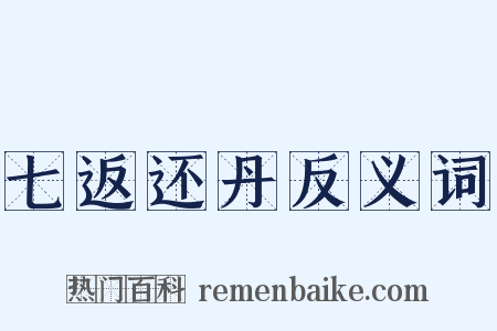 七返还丹反义词是什么意思的图片